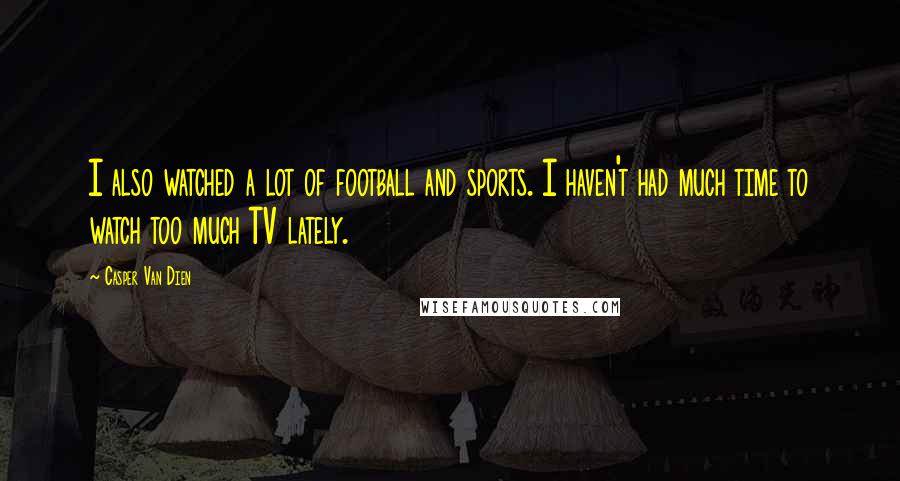Casper Van Dien Quotes: I also watched a lot of football and sports. I haven't had much time to watch too much TV lately.