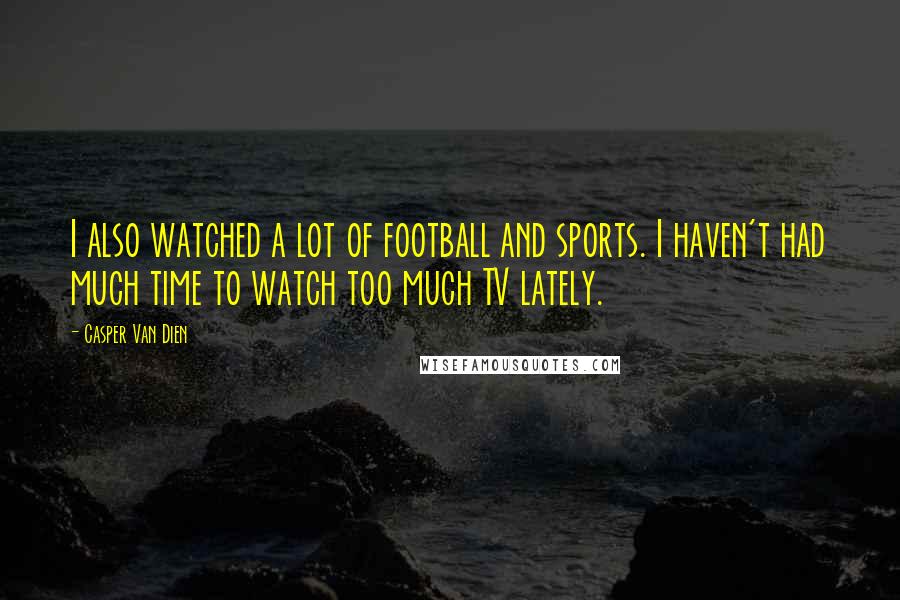 Casper Van Dien Quotes: I also watched a lot of football and sports. I haven't had much time to watch too much TV lately.
