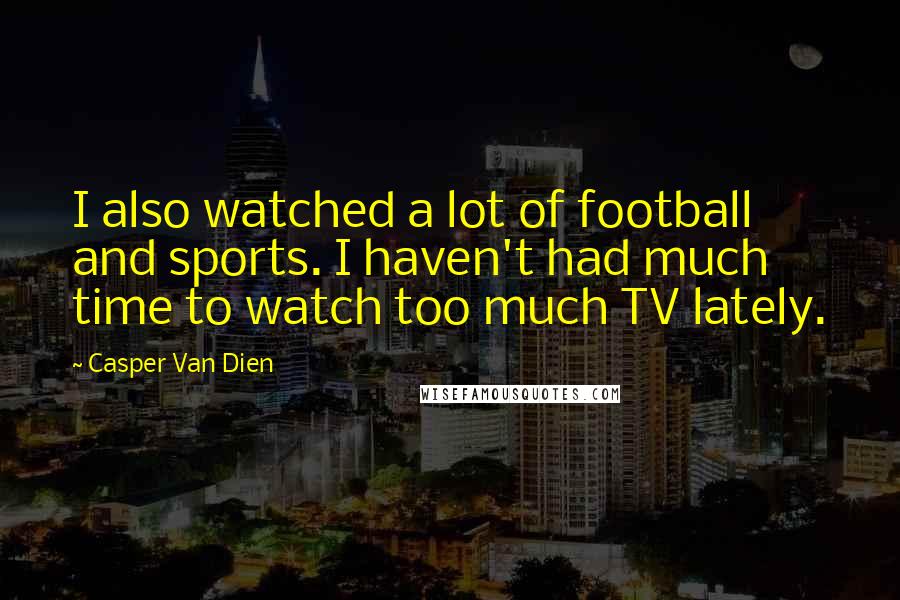 Casper Van Dien Quotes: I also watched a lot of football and sports. I haven't had much time to watch too much TV lately.