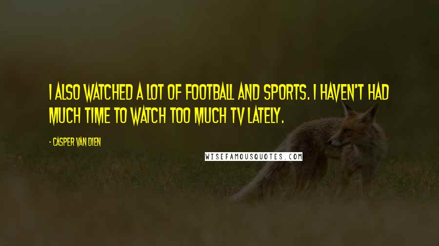 Casper Van Dien Quotes: I also watched a lot of football and sports. I haven't had much time to watch too much TV lately.