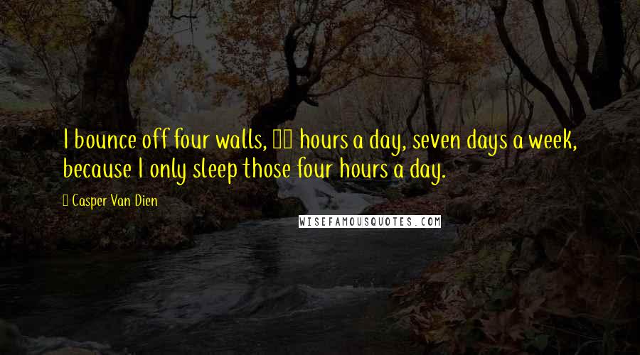 Casper Van Dien Quotes: I bounce off four walls, 24 hours a day, seven days a week, because I only sleep those four hours a day.