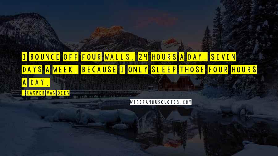 Casper Van Dien Quotes: I bounce off four walls, 24 hours a day, seven days a week, because I only sleep those four hours a day.