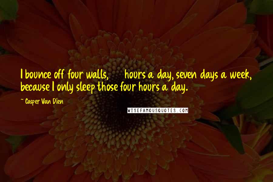 Casper Van Dien Quotes: I bounce off four walls, 24 hours a day, seven days a week, because I only sleep those four hours a day.