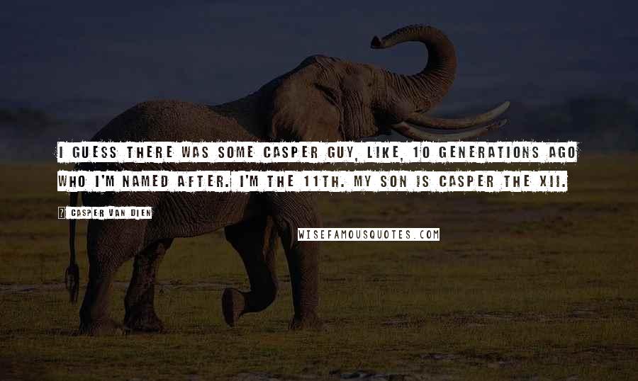 Casper Van Dien Quotes: I guess there was some Casper guy, like, 10 generations ago who I'm named after. I'm the 11th. My son is Casper the XII.