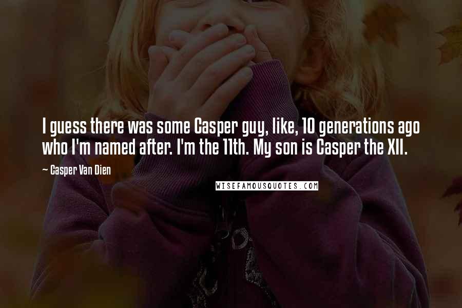 Casper Van Dien Quotes: I guess there was some Casper guy, like, 10 generations ago who I'm named after. I'm the 11th. My son is Casper the XII.