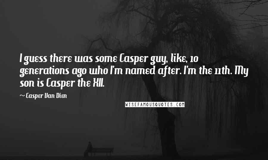 Casper Van Dien Quotes: I guess there was some Casper guy, like, 10 generations ago who I'm named after. I'm the 11th. My son is Casper the XII.