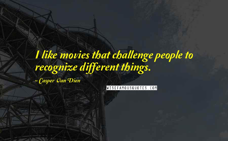 Casper Van Dien Quotes: I like movies that challenge people to recognize different things.