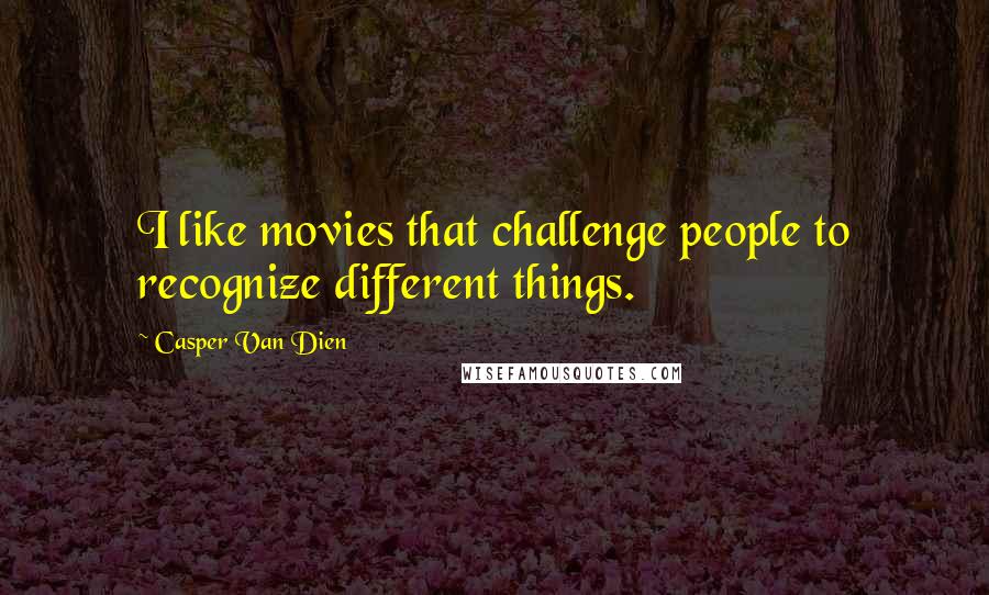 Casper Van Dien Quotes: I like movies that challenge people to recognize different things.