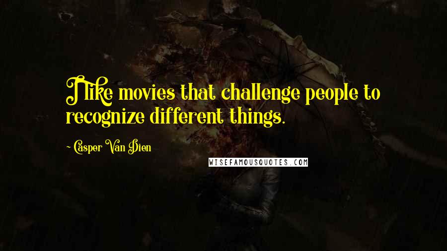 Casper Van Dien Quotes: I like movies that challenge people to recognize different things.