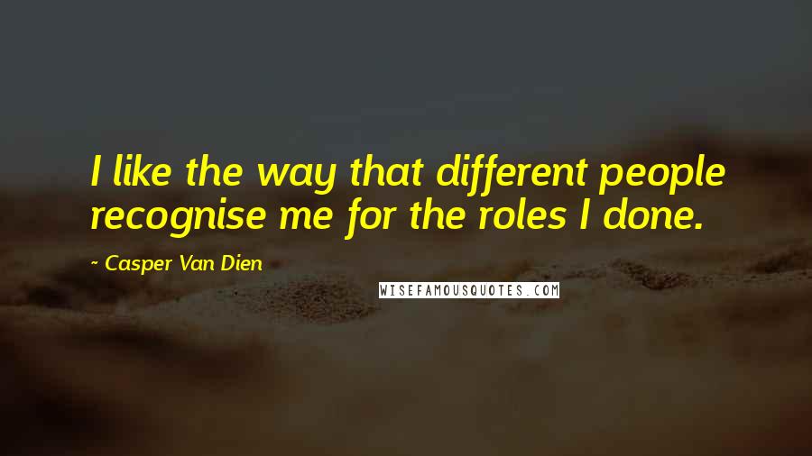 Casper Van Dien Quotes: I like the way that different people recognise me for the roles I done.