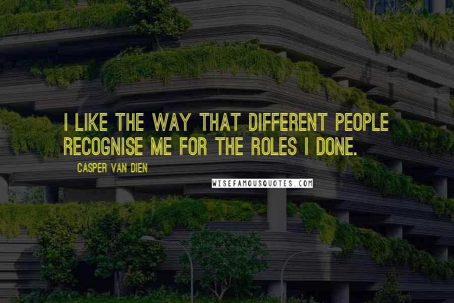 Casper Van Dien Quotes: I like the way that different people recognise me for the roles I done.