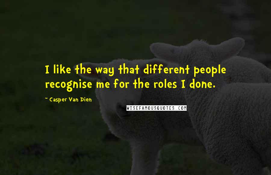 Casper Van Dien Quotes: I like the way that different people recognise me for the roles I done.