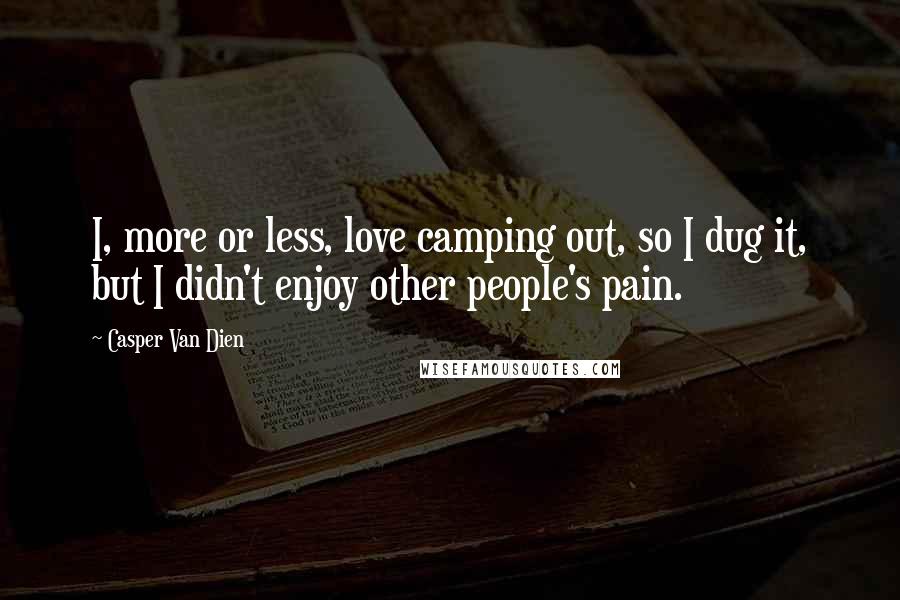 Casper Van Dien Quotes: I, more or less, love camping out, so I dug it, but I didn't enjoy other people's pain.