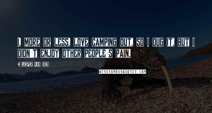 Casper Van Dien Quotes: I, more or less, love camping out, so I dug it, but I didn't enjoy other people's pain.