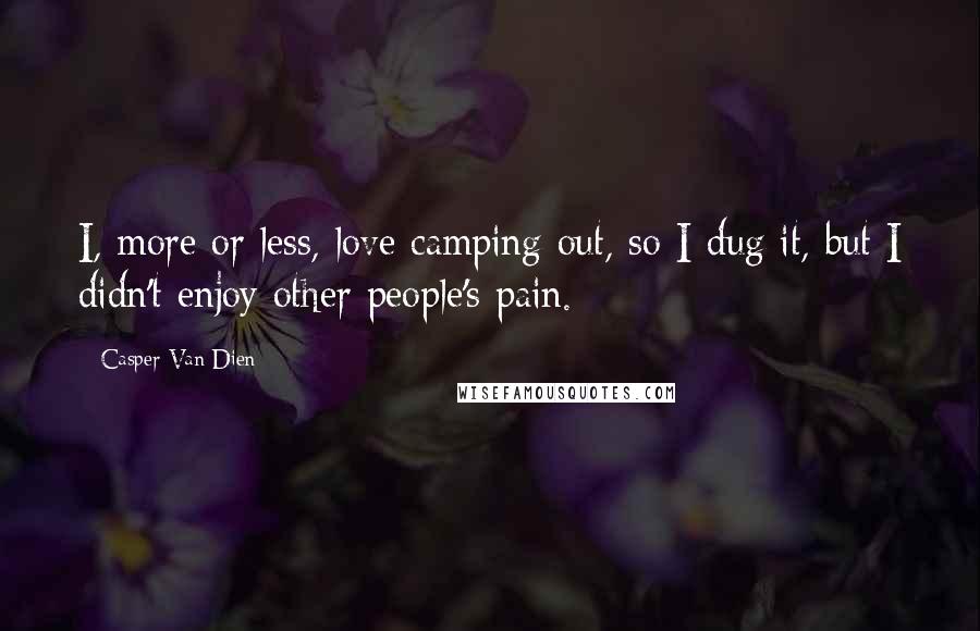 Casper Van Dien Quotes: I, more or less, love camping out, so I dug it, but I didn't enjoy other people's pain.