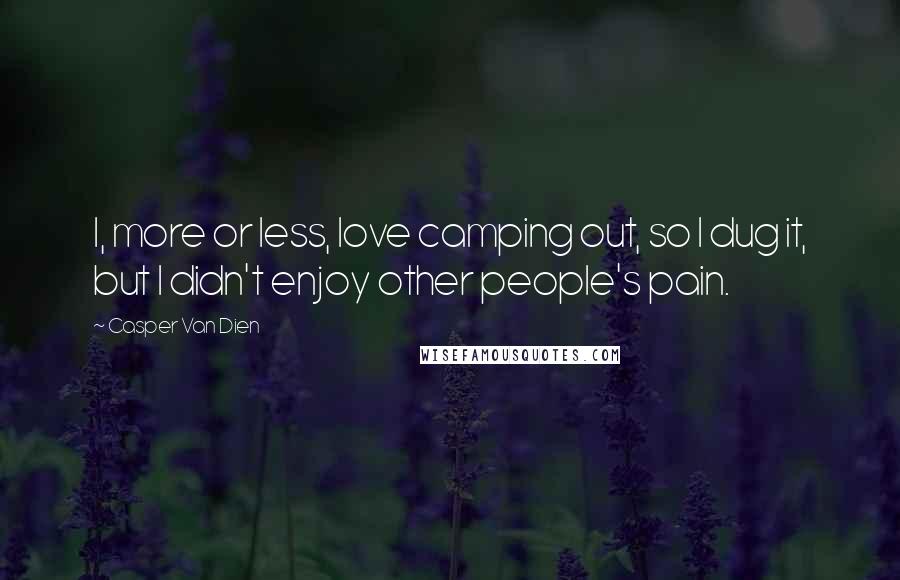 Casper Van Dien Quotes: I, more or less, love camping out, so I dug it, but I didn't enjoy other people's pain.