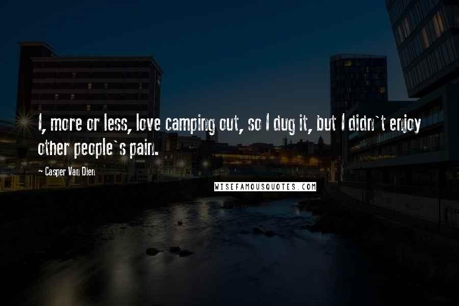 Casper Van Dien Quotes: I, more or less, love camping out, so I dug it, but I didn't enjoy other people's pain.