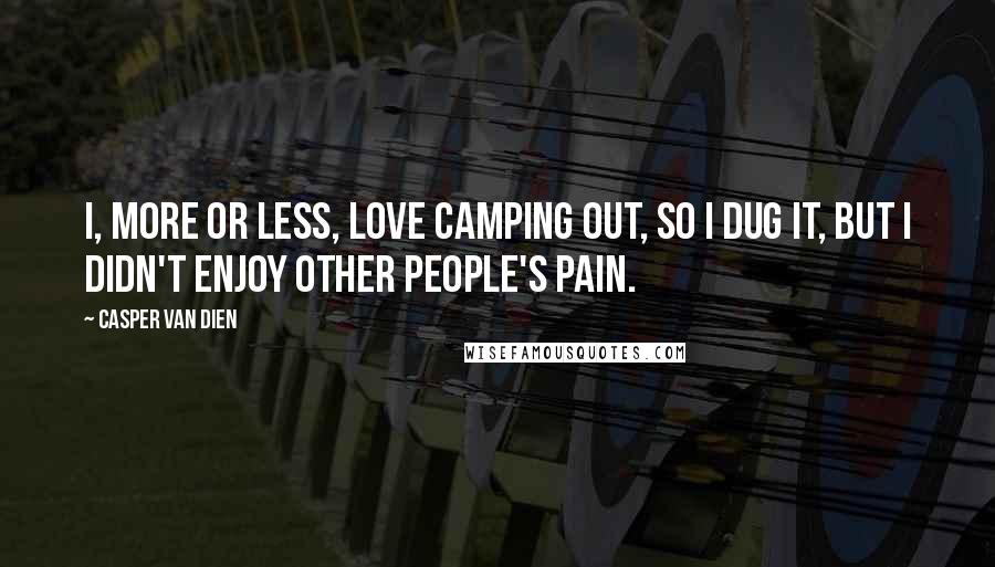 Casper Van Dien Quotes: I, more or less, love camping out, so I dug it, but I didn't enjoy other people's pain.