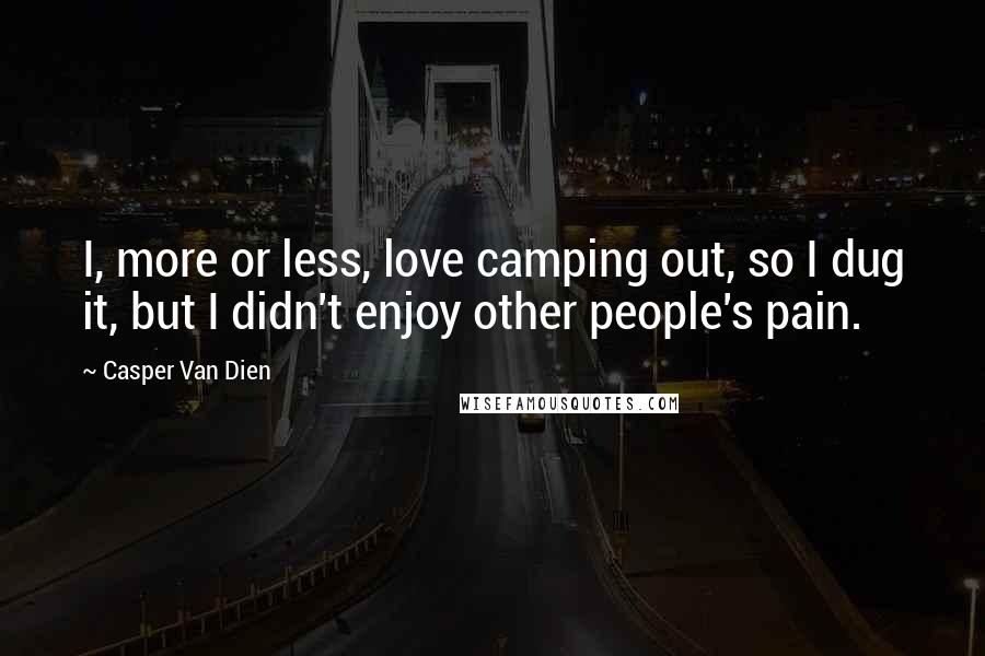 Casper Van Dien Quotes: I, more or less, love camping out, so I dug it, but I didn't enjoy other people's pain.