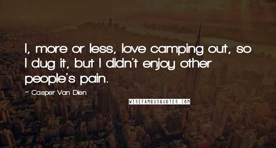 Casper Van Dien Quotes: I, more or less, love camping out, so I dug it, but I didn't enjoy other people's pain.