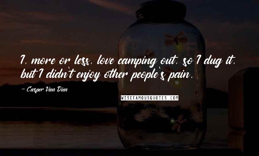 Casper Van Dien Quotes: I, more or less, love camping out, so I dug it, but I didn't enjoy other people's pain.