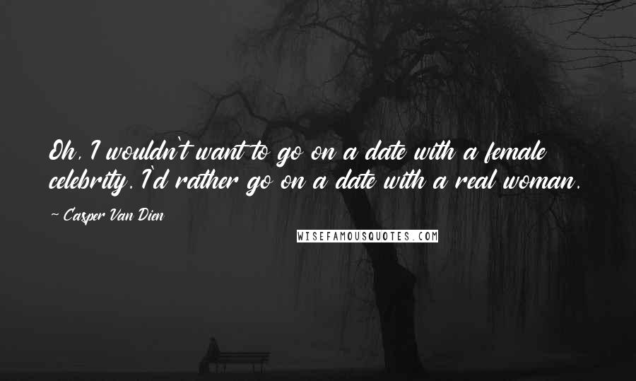 Casper Van Dien Quotes: Oh, I wouldn't want to go on a date with a female celebrity. I'd rather go on a date with a real woman.