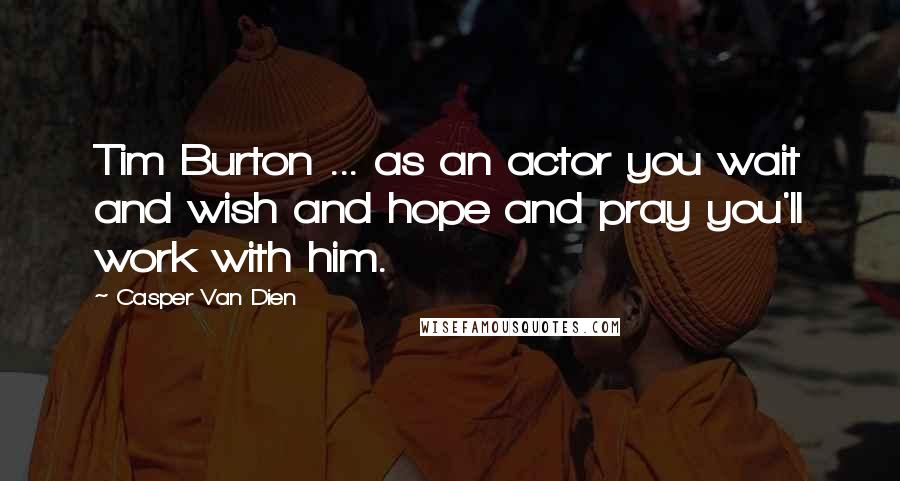 Casper Van Dien Quotes: Tim Burton ... as an actor you wait and wish and hope and pray you'll work with him.