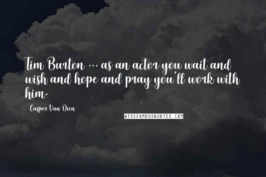 Casper Van Dien Quotes: Tim Burton ... as an actor you wait and wish and hope and pray you'll work with him.