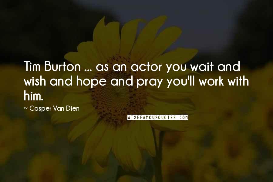 Casper Van Dien Quotes: Tim Burton ... as an actor you wait and wish and hope and pray you'll work with him.