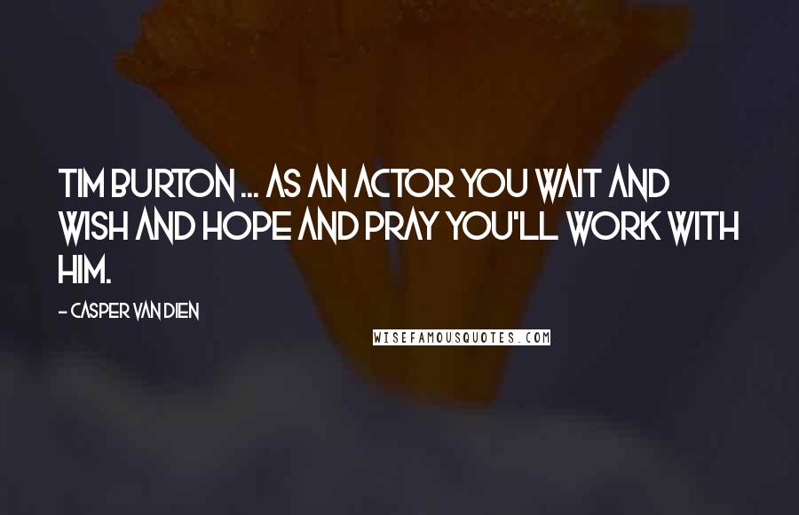 Casper Van Dien Quotes: Tim Burton ... as an actor you wait and wish and hope and pray you'll work with him.