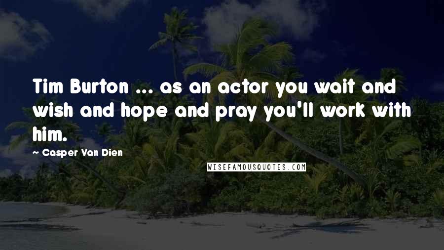 Casper Van Dien Quotes: Tim Burton ... as an actor you wait and wish and hope and pray you'll work with him.