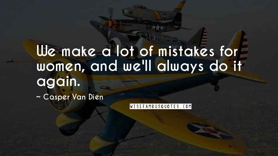 Casper Van Dien Quotes: We make a lot of mistakes for women, and we'll always do it again.