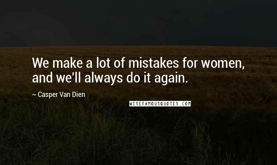Casper Van Dien Quotes: We make a lot of mistakes for women, and we'll always do it again.