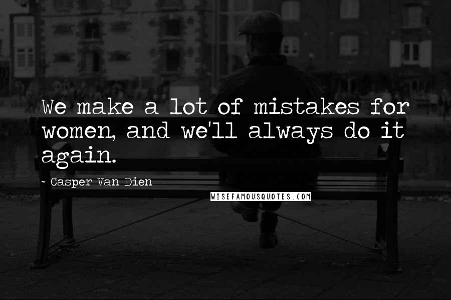 Casper Van Dien Quotes: We make a lot of mistakes for women, and we'll always do it again.