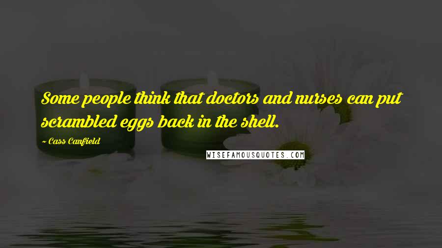Cass Canfield Quotes: Some people think that doctors and nurses can put scrambled eggs back in the shell.