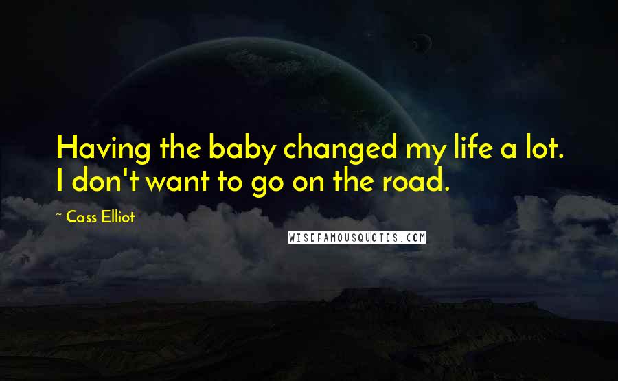 Cass Elliot Quotes: Having the baby changed my life a lot. I don't want to go on the road.