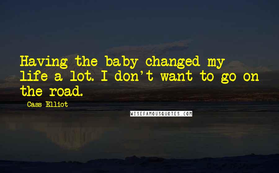 Cass Elliot Quotes: Having the baby changed my life a lot. I don't want to go on the road.