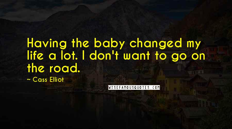 Cass Elliot Quotes: Having the baby changed my life a lot. I don't want to go on the road.
