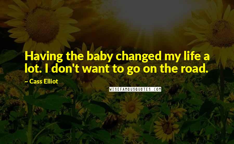 Cass Elliot Quotes: Having the baby changed my life a lot. I don't want to go on the road.