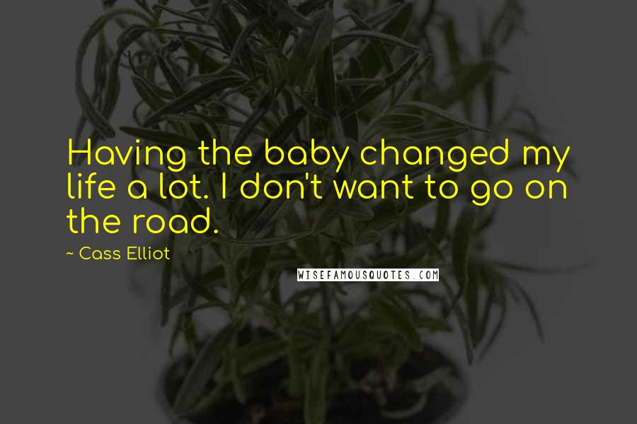 Cass Elliot Quotes: Having the baby changed my life a lot. I don't want to go on the road.