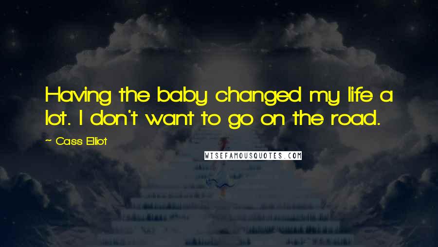 Cass Elliot Quotes: Having the baby changed my life a lot. I don't want to go on the road.