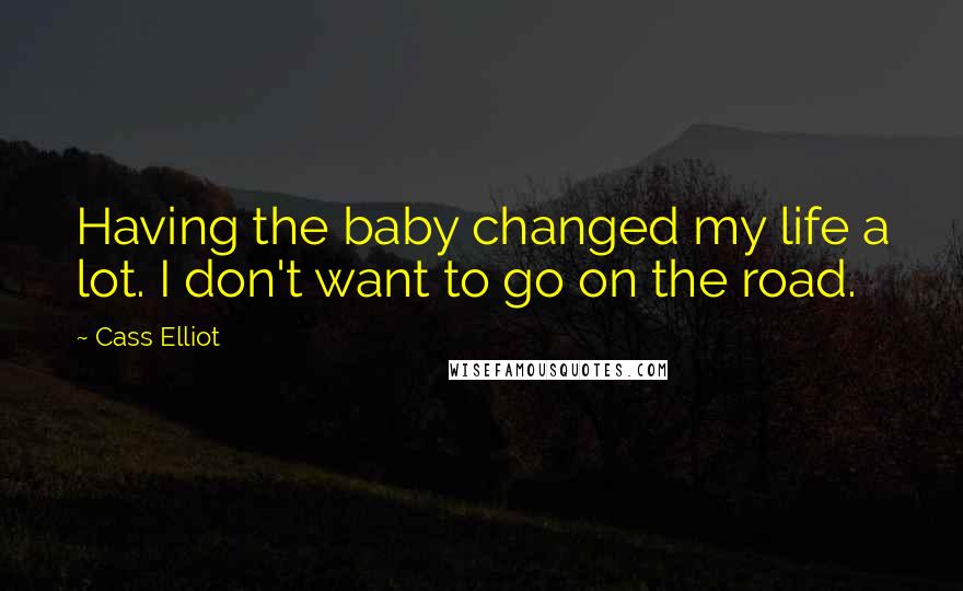Cass Elliot Quotes: Having the baby changed my life a lot. I don't want to go on the road.