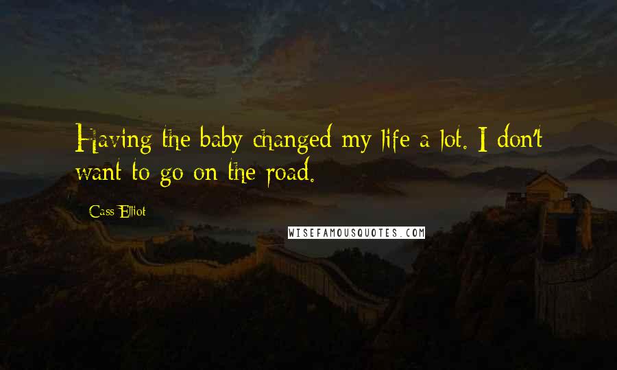 Cass Elliot Quotes: Having the baby changed my life a lot. I don't want to go on the road.