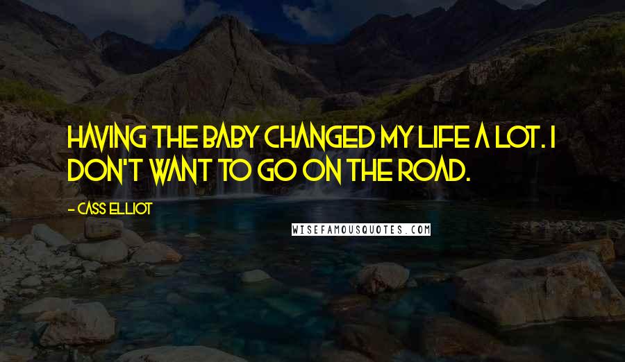 Cass Elliot Quotes: Having the baby changed my life a lot. I don't want to go on the road.