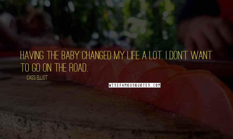 Cass Elliot Quotes: Having the baby changed my life a lot. I don't want to go on the road.