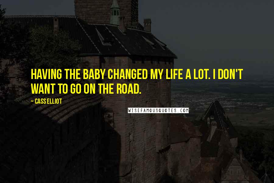 Cass Elliot Quotes: Having the baby changed my life a lot. I don't want to go on the road.