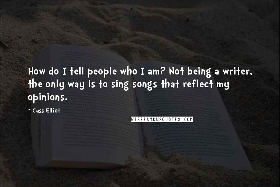 Cass Elliot Quotes: How do I tell people who I am? Not being a writer, the only way is to sing songs that reflect my opinions.