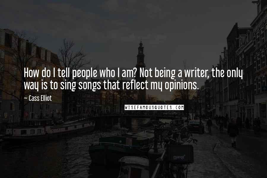 Cass Elliot Quotes: How do I tell people who I am? Not being a writer, the only way is to sing songs that reflect my opinions.