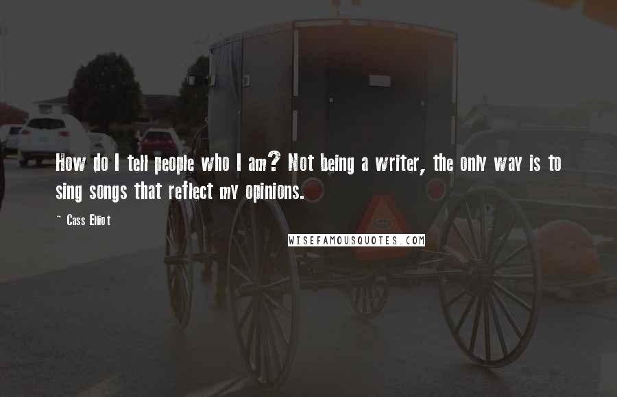 Cass Elliot Quotes: How do I tell people who I am? Not being a writer, the only way is to sing songs that reflect my opinions.