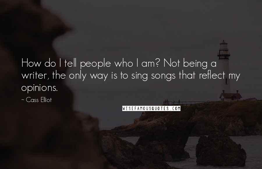 Cass Elliot Quotes: How do I tell people who I am? Not being a writer, the only way is to sing songs that reflect my opinions.